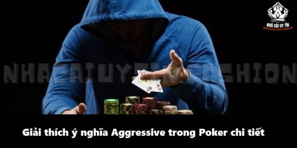 Giải thích ý nghĩa Aggressive trong Poker chi tiết