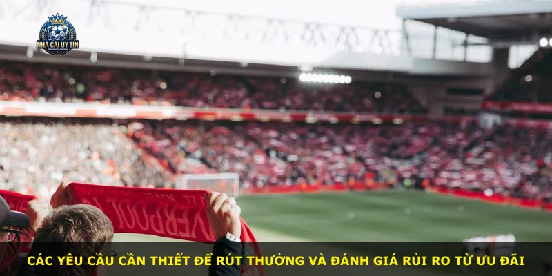 Các yêu cầu cần thiết để rút thưởng và đánh giá rủi ro từ ưu đãi
