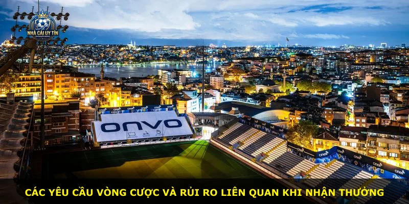 Các yêu cầu vòng cược và rủi ro liên quan khi nhận thưởng