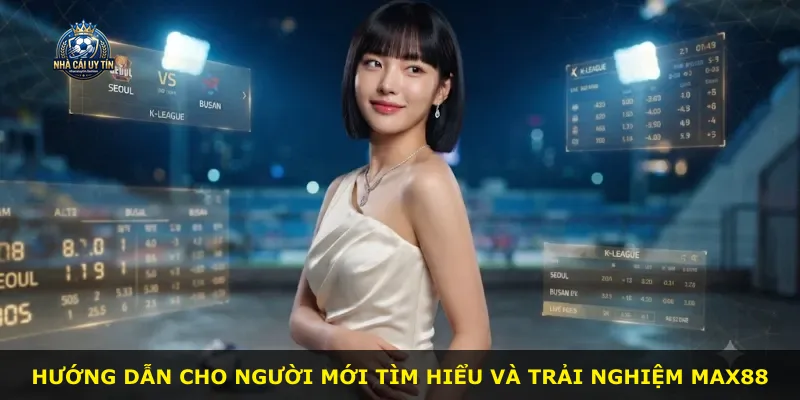 Hướng dẫn cho người mới tìm hiểu và trải nghiệm Max88