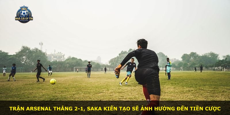 Trận Arsenal thắng 2-1, Saka kiến tạo sẽ ảnh hưởng đến tiền cược
