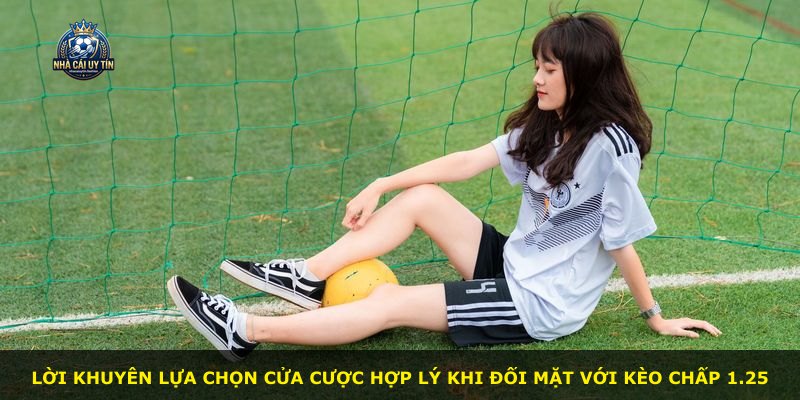 Lời khuyên lựa chọn cửa cược hợp lý khi đối mặt với kèo chấp 1.25