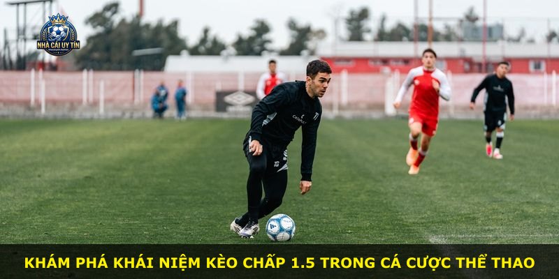 Khám phá khái niệm kèo chấp 1.5 trong cá cược thể thao