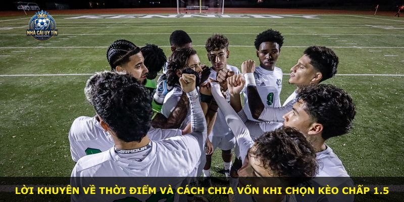 Lời khuyên về thời điểm và cách chia vốn khi chọn kèo chấp 1.5