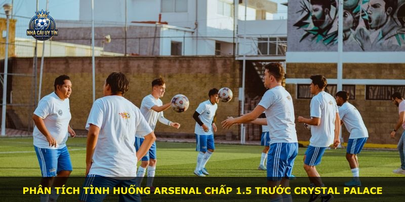 Phân tích tình huống Arsenal chấp 1.5 trước Crystal Palace