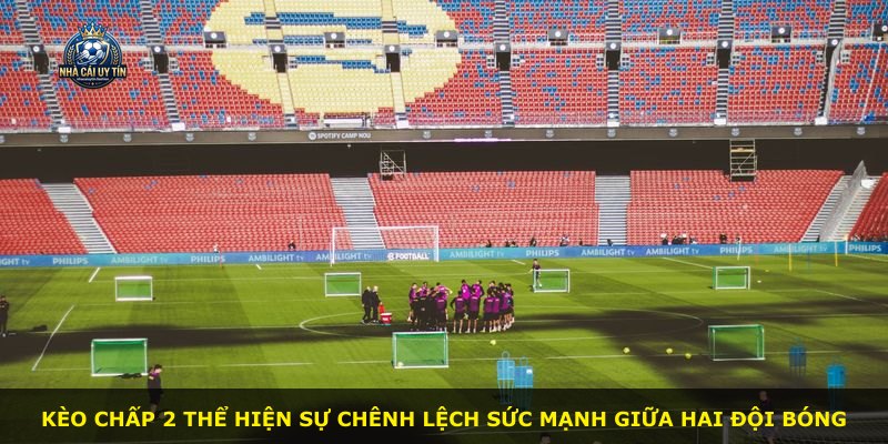 Kèo chấp 2 thể hiện sự chênh lệch sức mạnh giữa hai đội bóng