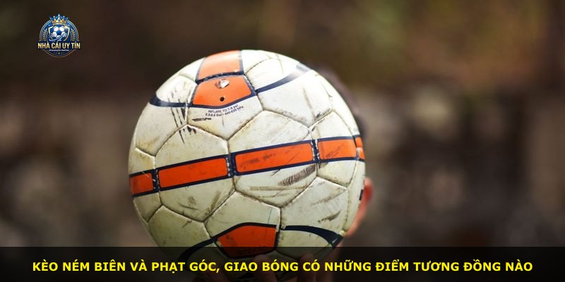Kèo ném biên và phạt góc, giao bóng có những điểm tương đồng nào