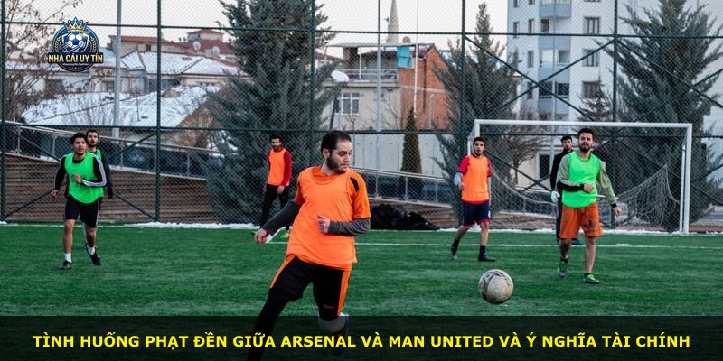 Tình huống phạt đền giữa Arsenal và Man United và ý nghĩa tài chính