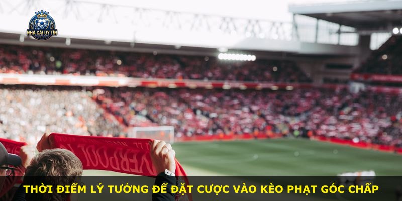 Thời điểm lý tưởng để đặt cược vào kèo phạt góc chấp