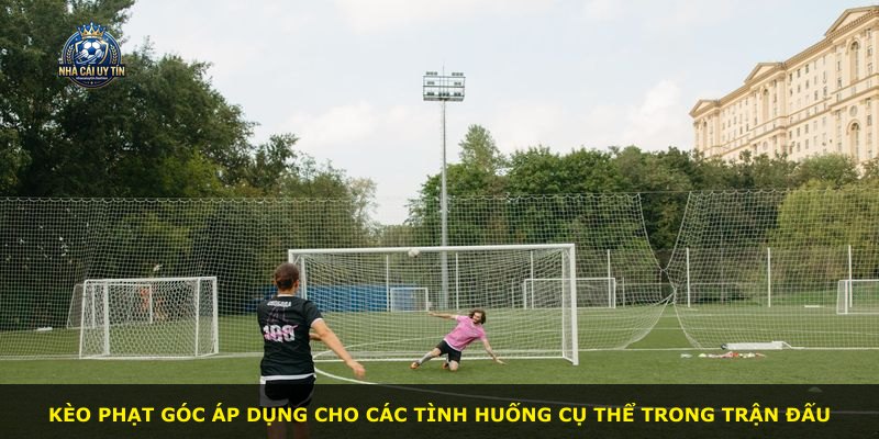 Kèo phạt góc áp dụng cho các tình huống cụ thể trong trận đấu