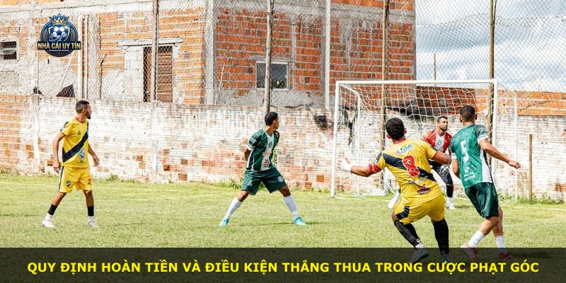 Quy định hoàn tiền và điều kiện thắng thua trong cược phạt góc