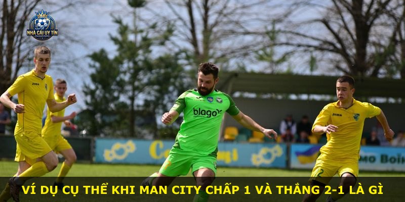 Ví dụ cụ thể khi Man City chấp 1 và thắng 2-1 là gì