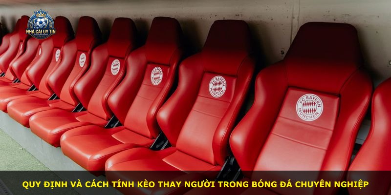 Quy định và cách tính kèo thay người trong bóng đá chuyên nghiệp