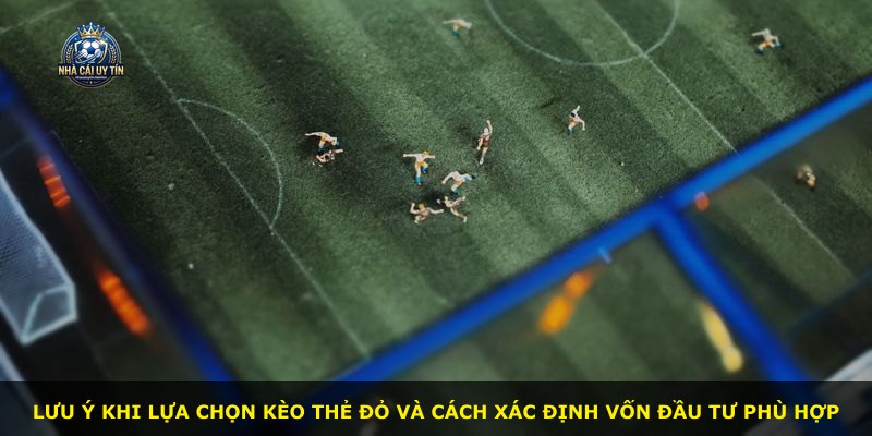 Lưu ý khi lựa chọn Kèo Thẻ Đỏ và cách xác định vốn đầu tư phù hợp