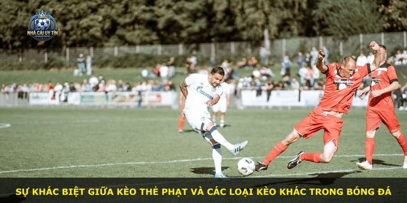 Sự khác biệt giữa kèo thẻ phạt và các loại kèo khác trong bóng đá