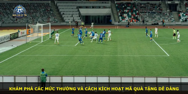 Khám phá các mức thưởng và cách kích hoạt mã quà tặng dễ dàng