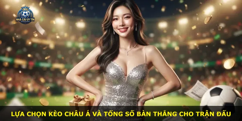Lựa chọn kèo châu Á và tổng số bàn thắng cho trận đấu