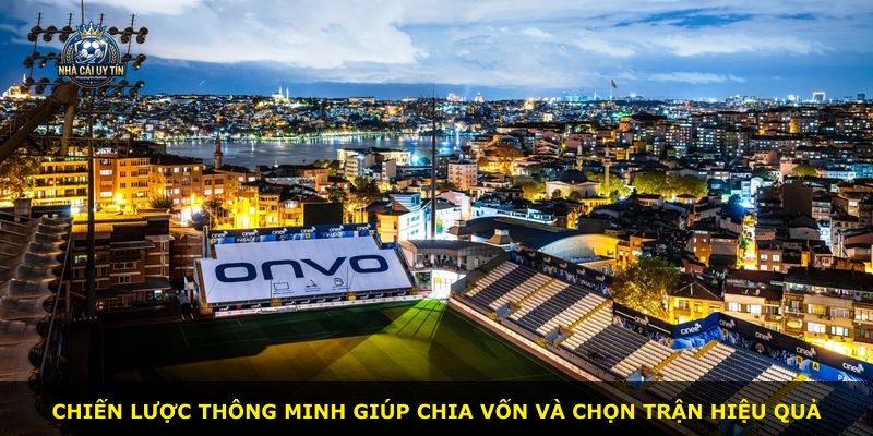 Chiến lược thông minh giúp chia vốn và chọn trận hiệu quả