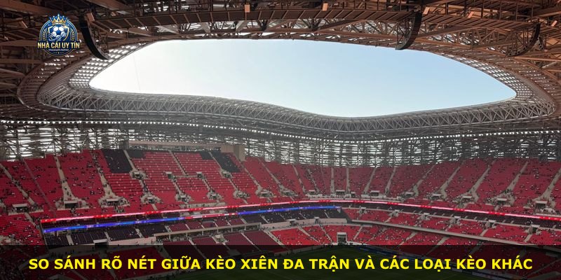 So sánh rõ nét giữa kèo xiên đa trận và các loại kèo khác