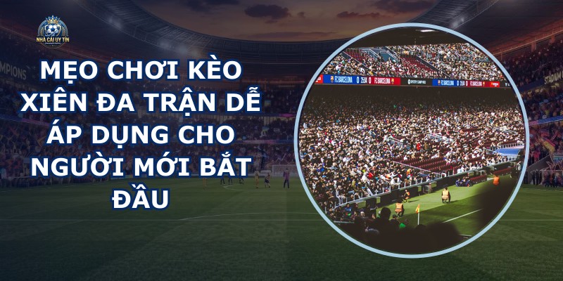 Mẹo Chơi Kèo Xiên Đa Trận