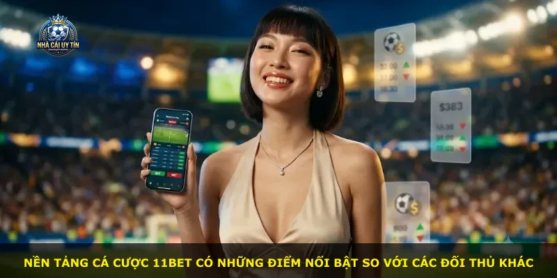 Nền tảng cá cược 11bet có những điểm nổi bật so với các đối thủ khác