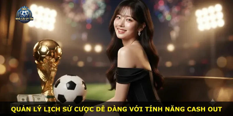 Quản lý lịch sử cược dễ dàng với tính năng cash out