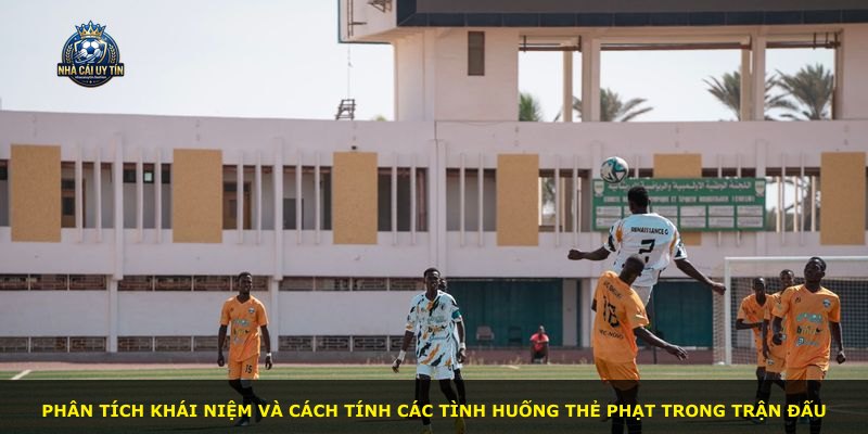 Phân tích khái niệm và cách tính các tình huống thẻ phạt trong trận đấu