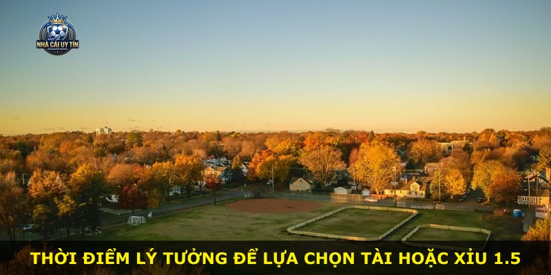 Thời điểm lý tưởng để lựa chọn Tài hoặc Xỉu 1.5