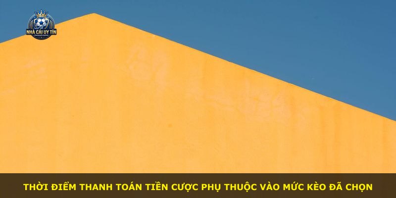 Thời điểm thanh toán tiền cược phụ thuộc vào mức kèo đã chọn