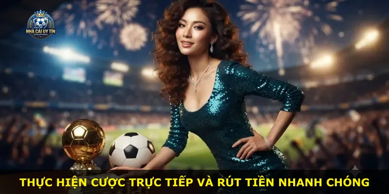Thực hiện cược trực tiếp và rút tiền nhanh chóng