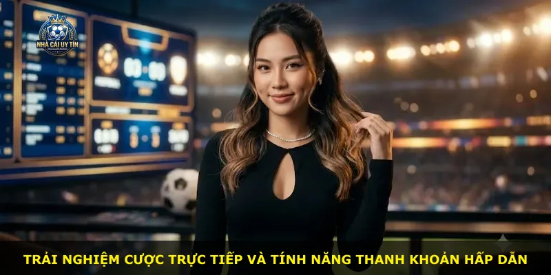 Trải nghiệm cược trực tiếp và tính năng thanh khoản hấp dẫn